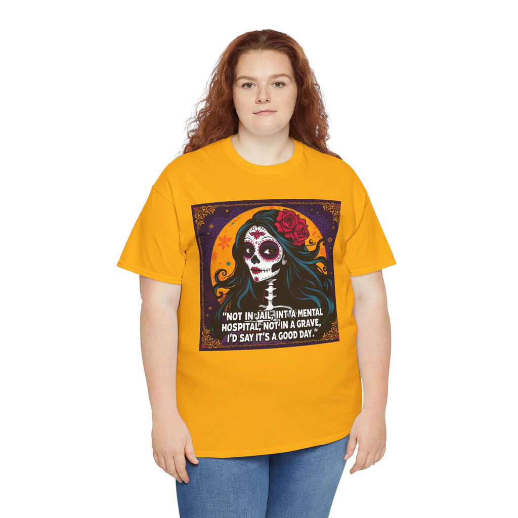 T-Shirt — Day of the Dead Sugar Skull Tee with Quote: "Not in jail, not in a mental hospital... I'd say it's a good day."