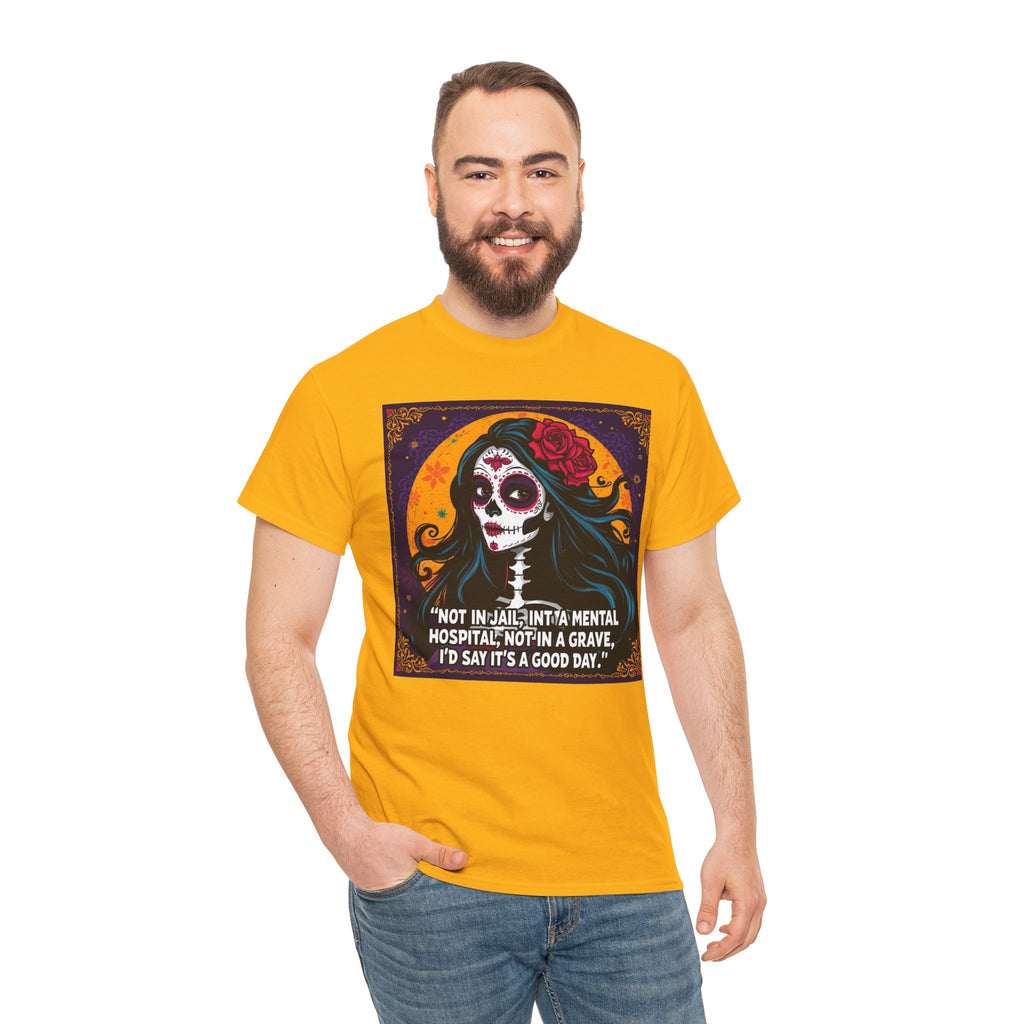 T-Shirt — Day of the Dead Sugar Skull Tee with Quote: "Not in jail, not in a mental hospital... I'd say it's a good day."