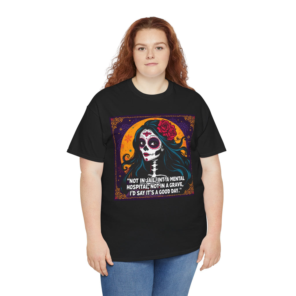 T-Shirt — Day of the Dead Sugar Skull Tee with Quote: "Not in jail, not in a mental hospital... I'd say it's a good day."