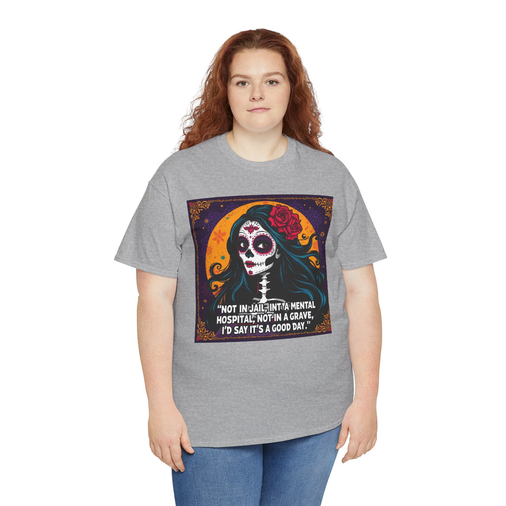 T-Shirt — Day of the Dead Sugar Skull Tee with Quote: "Not in jail, not in a mental hospital... I'd say it's a good day."